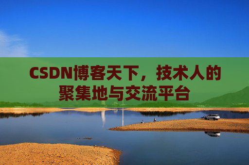 CSDN博客天下,技术人的聚集地与交流平台