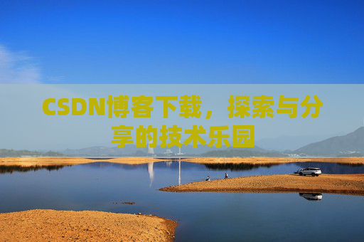 CSDN博客下载,探索与分享的技术乐园 CSDN博客下载,探索与分享的技术乐园